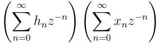 \displaystyle\left(\sum_{n=0}^{\infty}h_{n}z^{-n}\right)\left(\sum_{n=0}^{%
\infty}x_{n}z^{-n}\right)