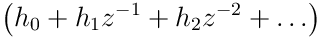 \displaystyle\left(h_{0}+h_{1}z^{-1}+h_{2}z^{-2}+\ldots\right)