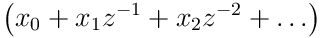 \displaystyle\left(x_{0}+x_{1}z^{-1}+x_{2}z^{-2}+\ldots\right)