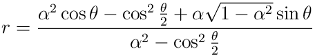 r=\frac{\alpha^{2}\cos\theta-\cos^{2}\frac{\theta}{2}+\alpha\sqrt{1-\alpha^{2}%
}\sin\theta}{\alpha^{2}-\cos^{2}\frac{\theta}{2}}