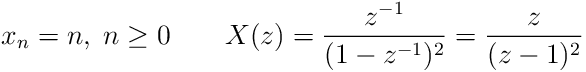 x_{n}=n,\;n\geq 0\qquad X(z)=\frac{z^{-1}}{(1-z^{-1})^{2}}=\frac{z}{(z-1)^{2}}