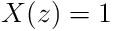 X(z)=1